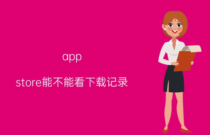 app store能不能看下载记录 苹果下载历史怎么查看？